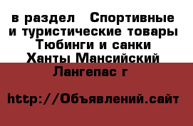  в раздел : Спортивные и туристические товары » Тюбинги и санки . Ханты-Мансийский,Лангепас г.